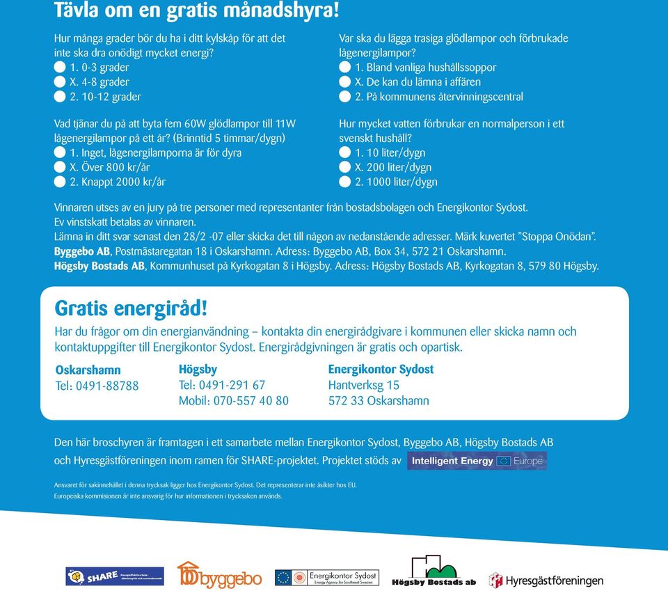 Knappt 2000 kr/år Var ska du lägga trasiga glödlampor och förbrukade lågenergilampor? 1. Bland vanliga hushållssoppor X. De kan du lämna i affären 2.