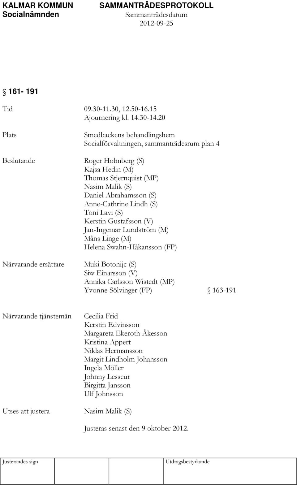 Abrahamsson (S) Anne-Cathrine Lindh (S) Toni Lavi (S) Kerstin Gustafsson (V) Jan-Ingemar Lundström (M) Måns Linge (M) Helena Swahn-Håkansson (FP) Muki Botonijc (S) Siw Einarsson (V) Annika