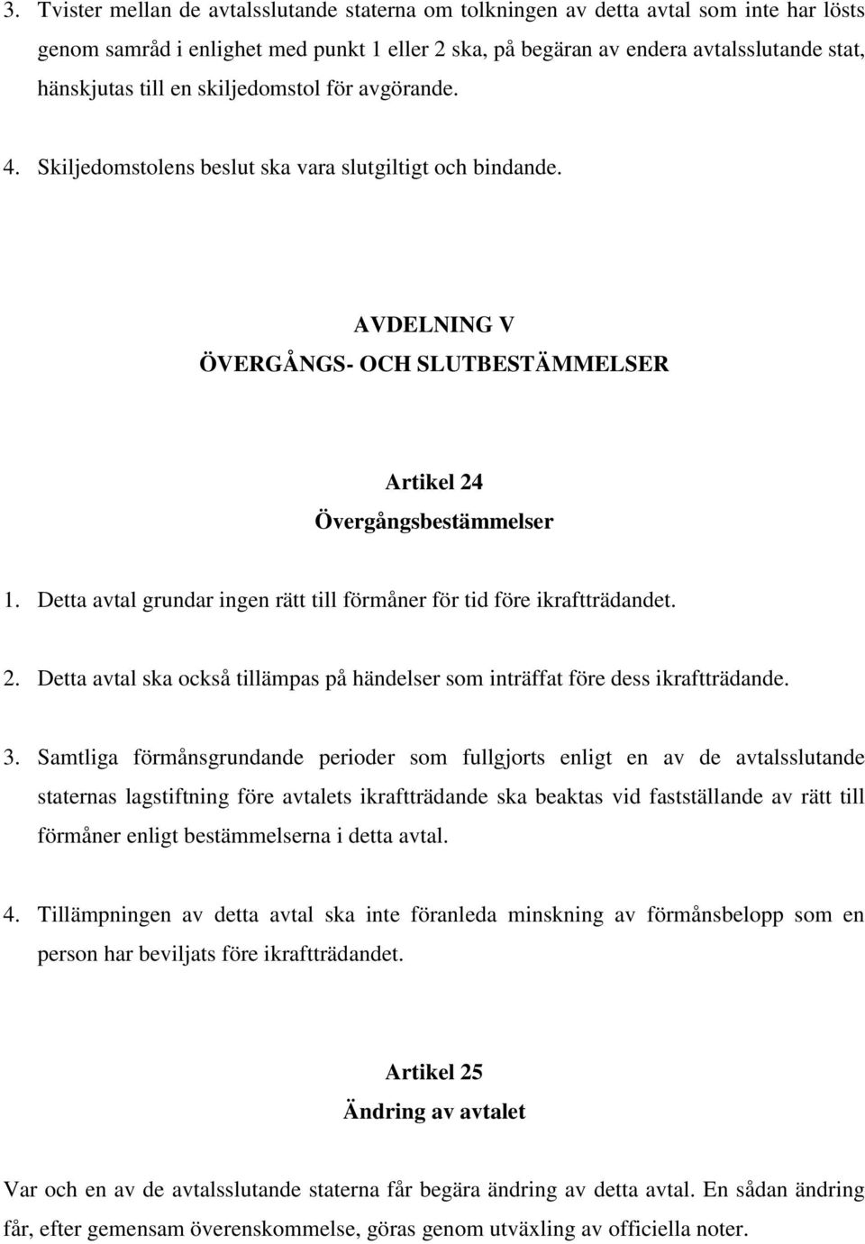 Detta avtal grundar ingen rätt till förmåner för tid före ikraftträdandet. 2. Detta avtal ska också tillämpas på händelser som inträffat före dess ikraftträdande. 3.