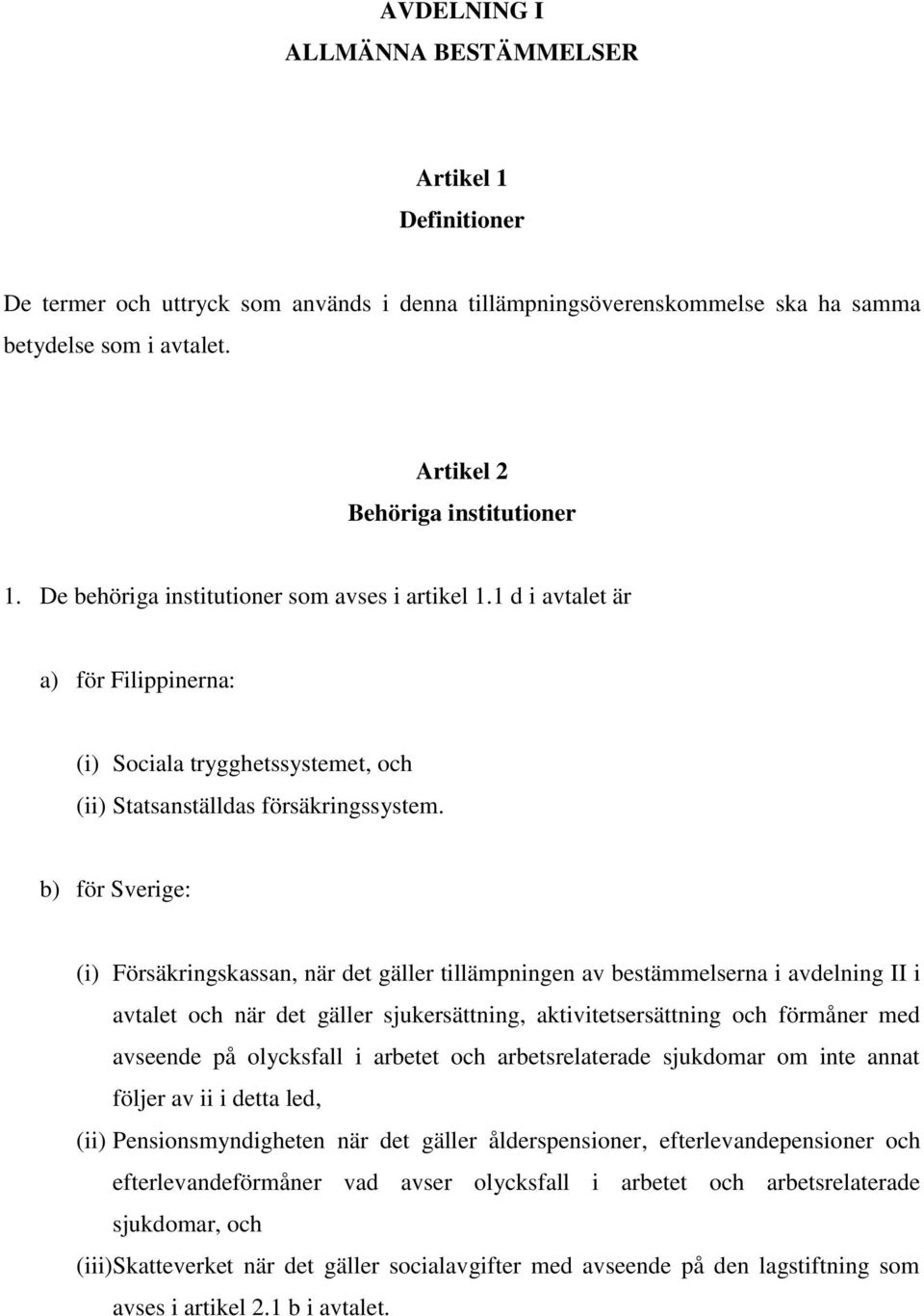 b) för Sverige: (i) Försäkringskassan, när det gäller tillämpningen av bestämmelserna i avdelning II i avtalet och när det gäller sjukersättning, aktivitetsersättning och förmåner med avseende på