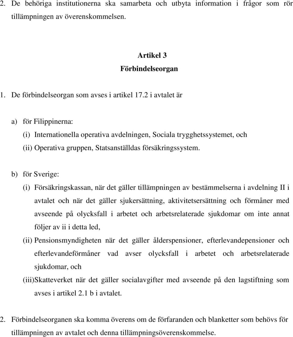 b) för Sverige: (i) Försäkringskassan, när det gäller tillämpningen av bestämmelserna i avdelning II i avtalet och när det gäller sjukersättning, aktivitetsersättning och förmåner med avseende på