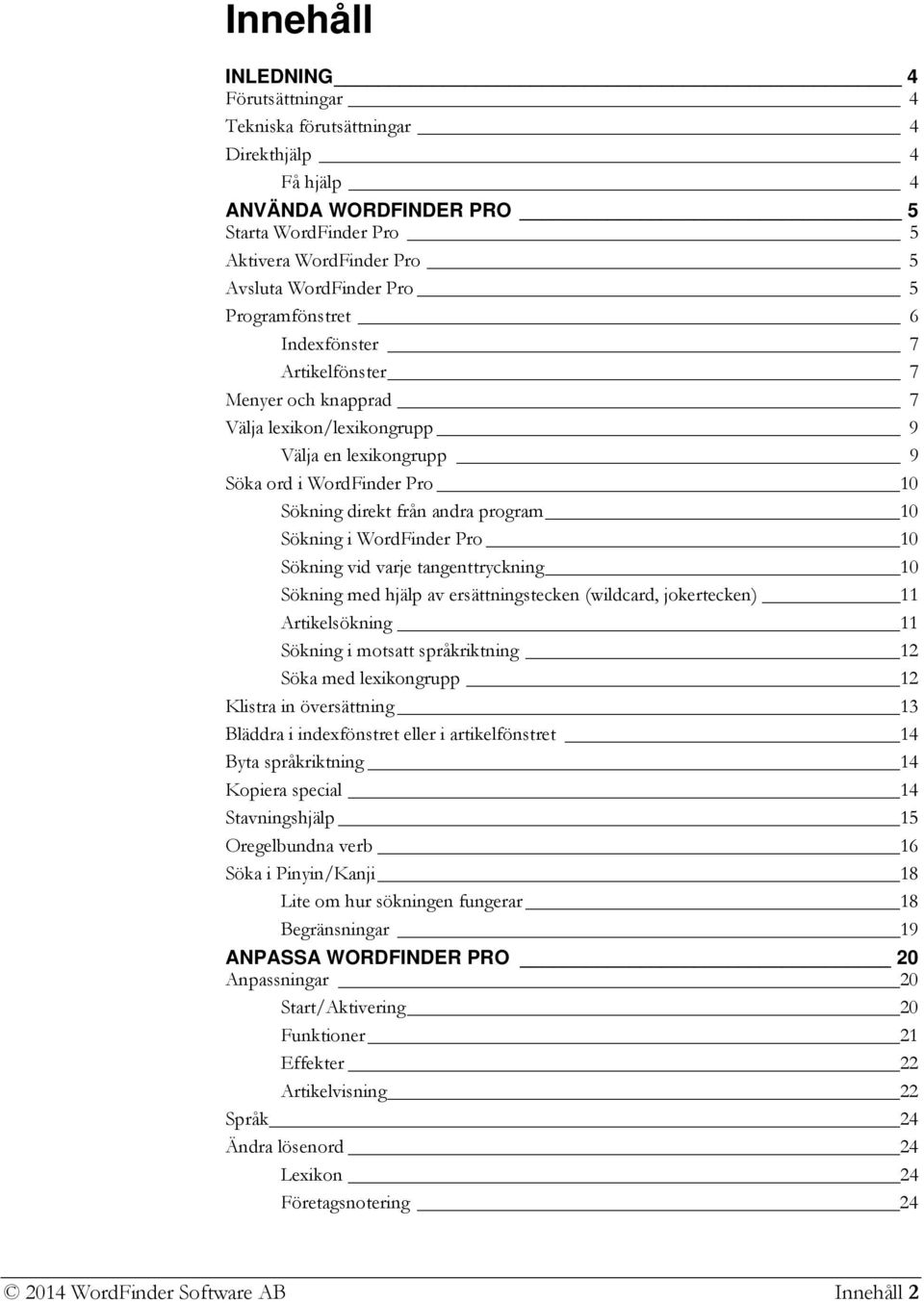 i WordFinder Pro 10 Sökning vid varje tangenttryckning 10 Sökning med hjälp av ersättningstecken (wildcard, jokertecken) 11 Artikelsökning 11 Sökning i motsatt språkriktning 12 Söka med lexikongrupp