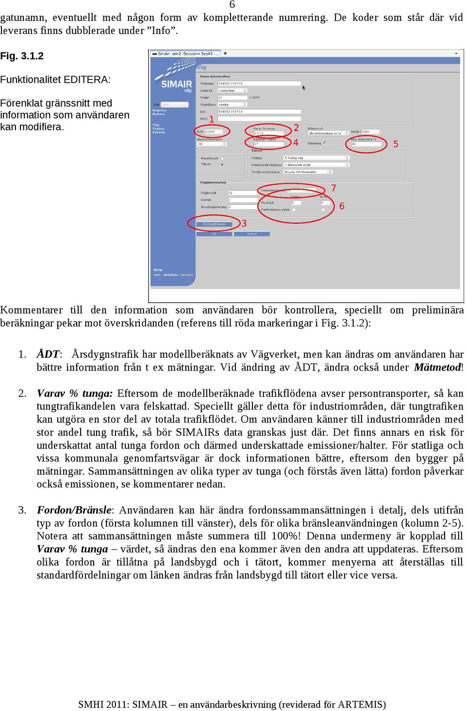 Kommentarer till den information som användaren bör kontrollera, speciellt om preliminära beräkningar pekar mot överskridanden (referens till röda markeringar i Fig. 3.1.2): 1.