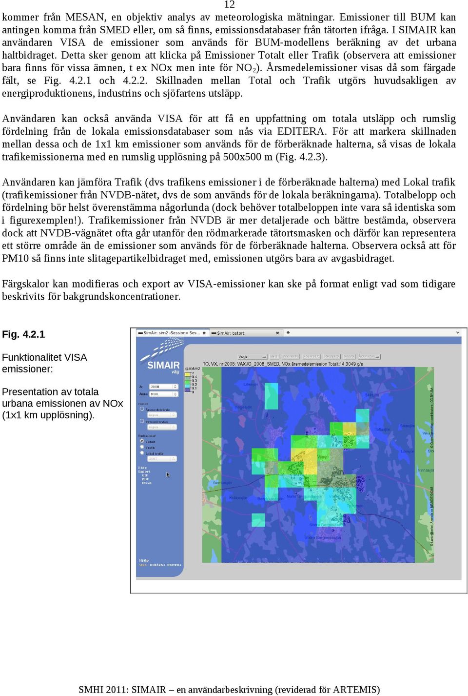 Detta sker genom att klicka på Emissioner Totalt eller Trafik (observera att emissioner bara finns för vissa ämnen, t ex NOx men inte för NO 2). Årsmedelemissioner visas då som färgade fält, se Fig.