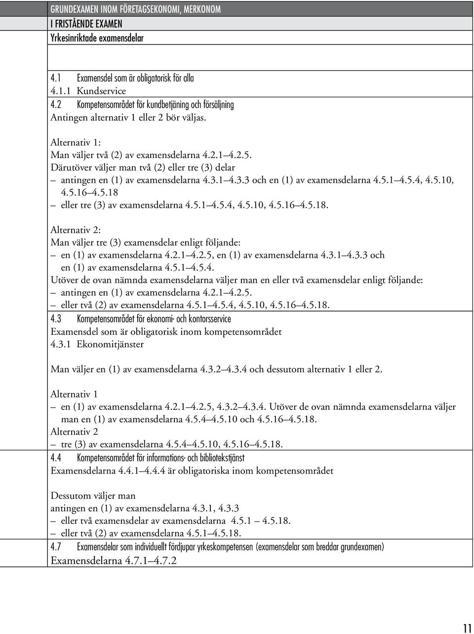 Därutöver väljer man två (2) eller tre (3) delar antingen en (1) av examensdelarna 4.3.1 4.3.3 och en (1) av examensdelarna 4.5.1 4.5.4, 4.5.10, 4.5.16 4.5.18 