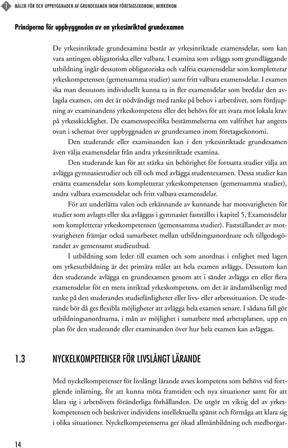 I examina som avläggs som grundläggande utbildning ingår dessutom obligatoriska och valfria examensdelar som kompletterar yrkeskompetensen (gemensamma studier) samt fritt valbara examensdelar.