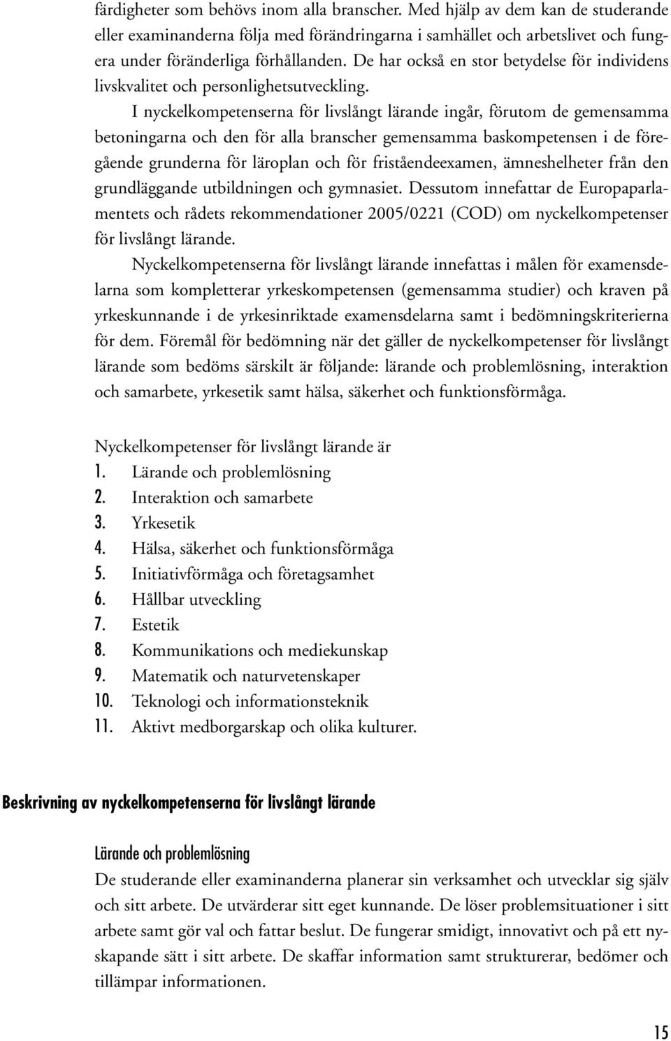 I nyckelkompetenserna för livslångt lärande ingår, förutom de gemensamma betoningarna och den för alla branscher gemensamma baskompetensen i de föregående grunderna för läroplan och för