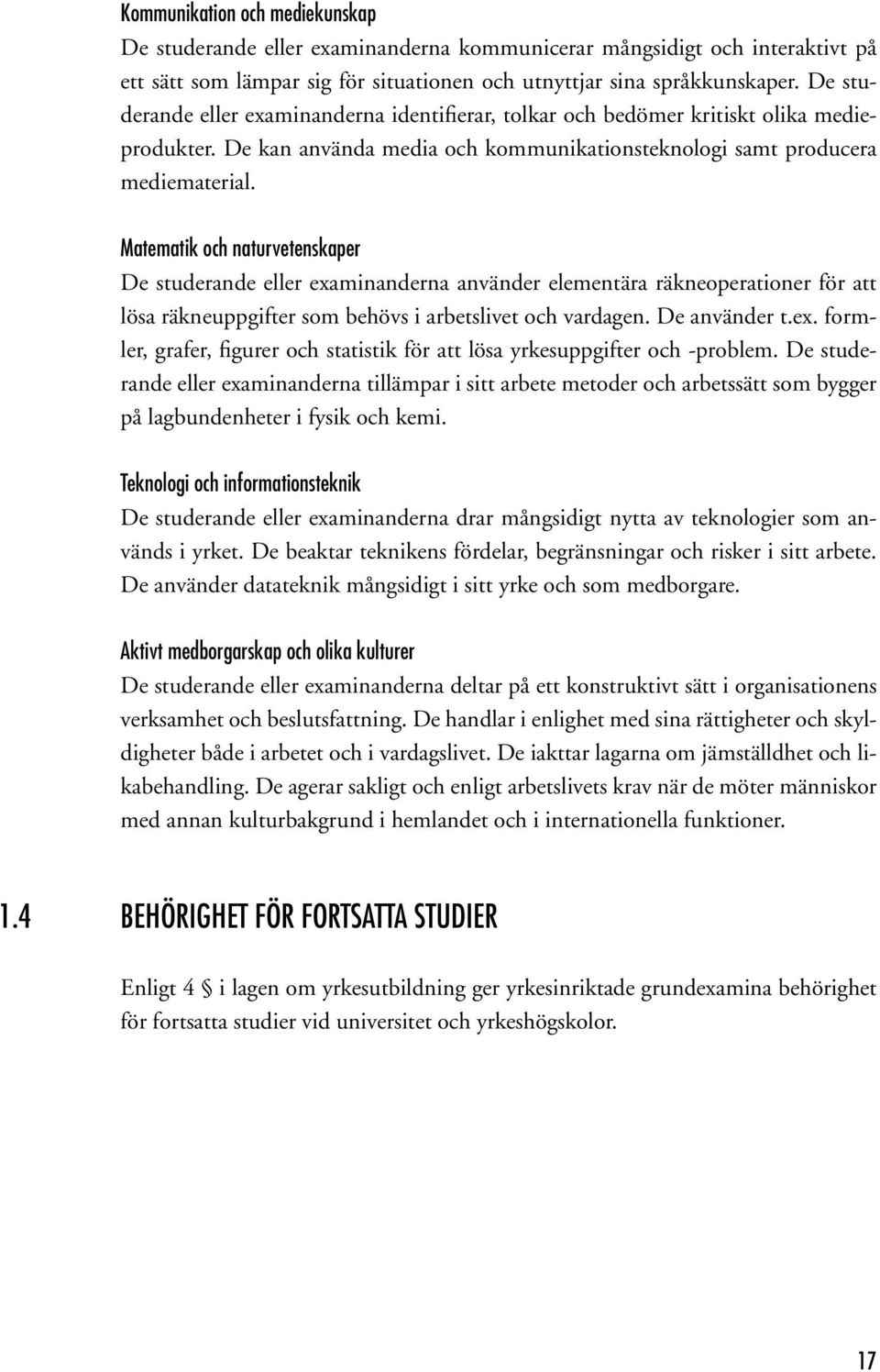 Matematik och naturvetenskaper De studerande eller examinanderna använder elementära räkneoperationer för att lösa räkneuppgifter som behövs i arbetslivet och vardagen. De använder t.ex. formler, grafer, figurer och statistik för att lösa yrkesuppgifter och -problem.