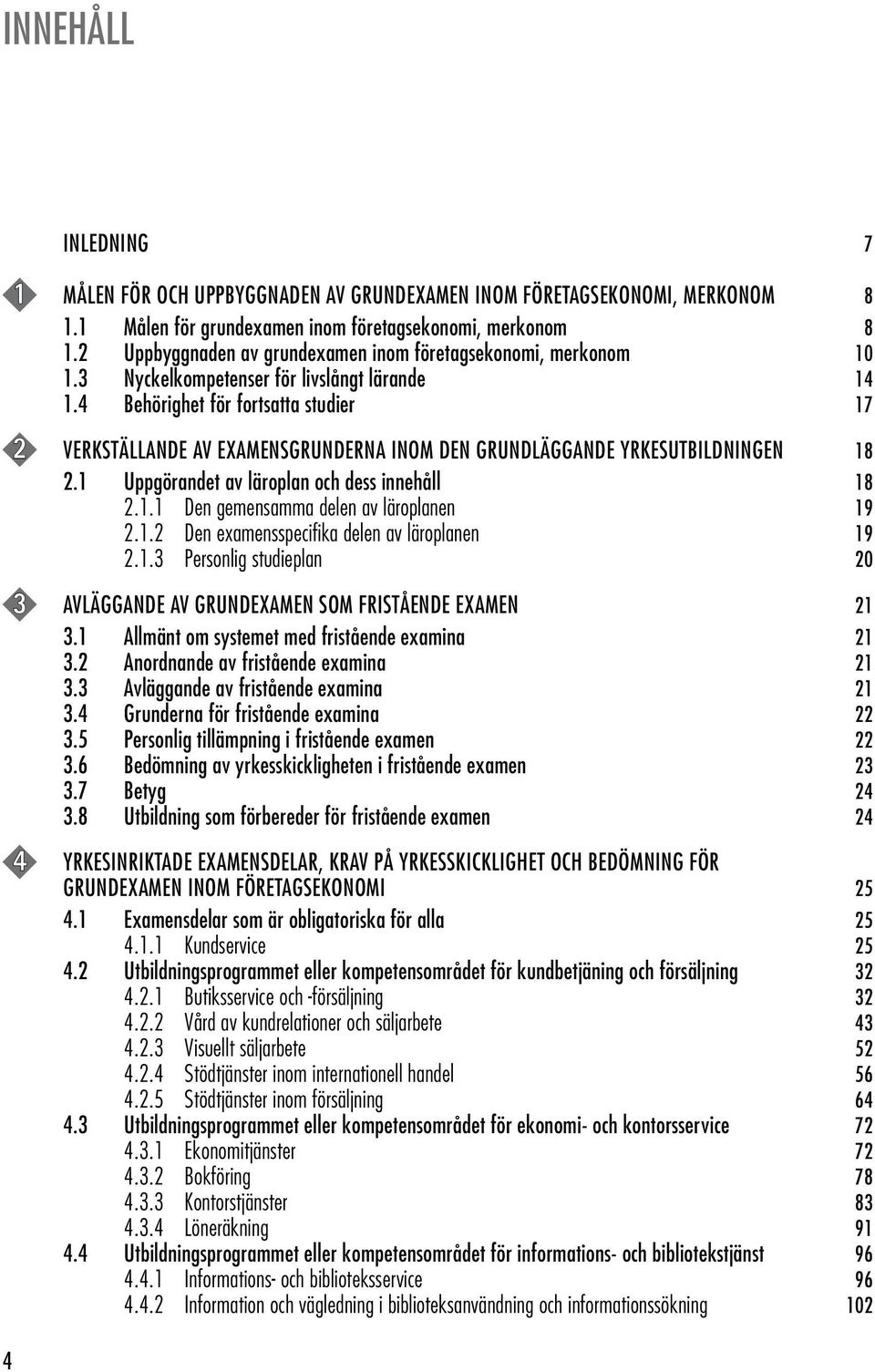 4 Behörighet för fortsatta studier 17 2 VERKSTÄLLANDE AV EXAMENSGRUNDERNA INOM DEN GRUNDLÄGGANDE YRKESUTBILDNINGEN 18 2.1 Uppgörandet av läroplan och dess innehåll 18 2.1.1 Den gemensamma delen av läroplanen 19 2.