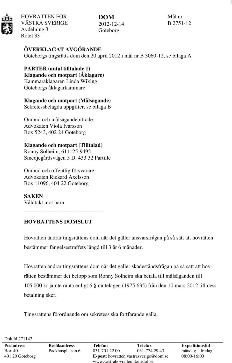 målsägandebiträde: Advokaten Viola Ivarsson Box 5243, 402 24 Göteborg Klagande och motpart (Tilltalad) Ronny Solheim, 611125-9492 Smedjegårdsvägen 5 D, 433 32 Partille Ombud och offentlig försvarare: