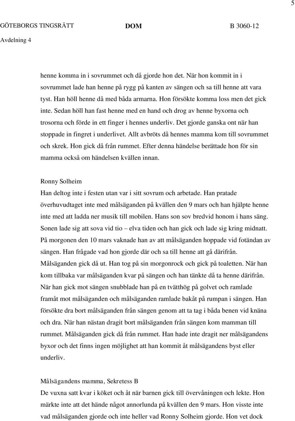 Sedan höll han fast henne med en hand och drog av henne byxorna och trosorna och förde in ett finger i hennes underliv. Det gjorde ganska ont när han stoppade in fingret i underlivet.