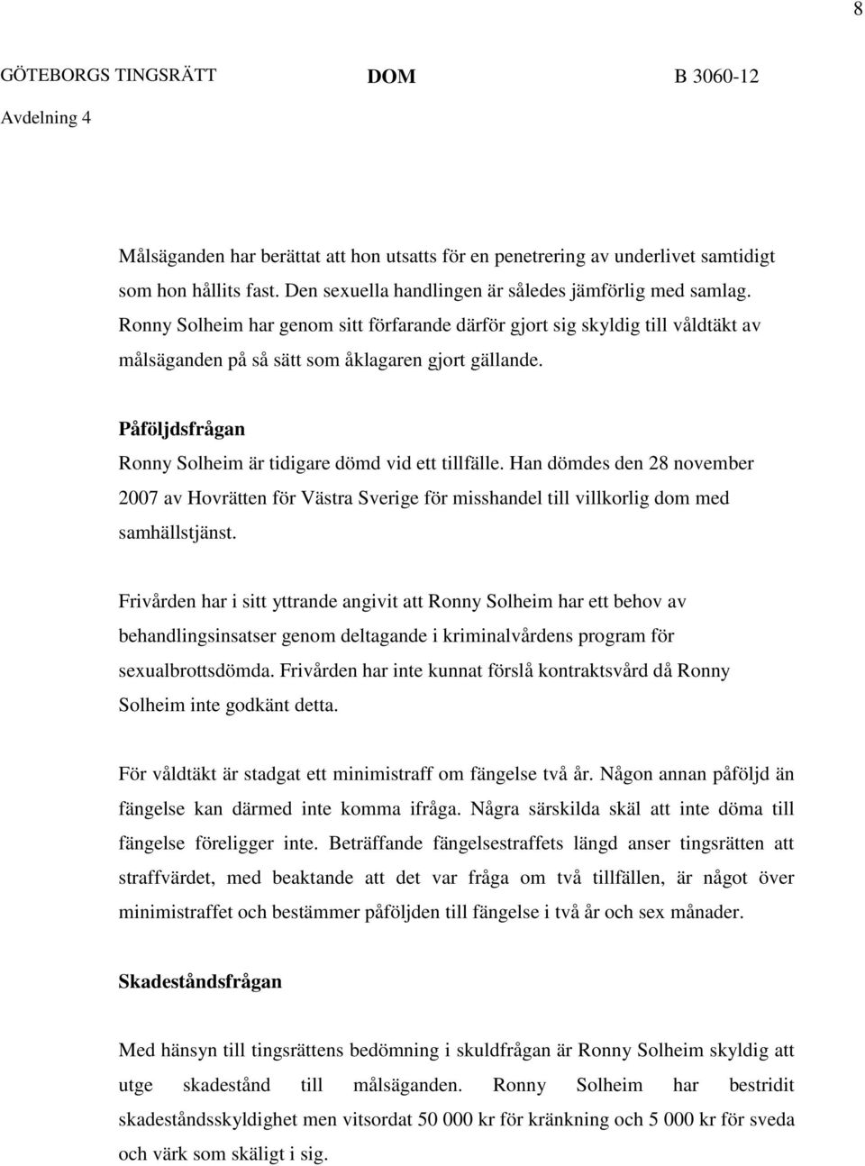 Påföljdsfrågan Ronny Solheim är tidigare dömd vid ett tillfälle. Han dömdes den 28 november 2007 av Hovrätten för Västra Sverige för misshandel till villkorlig dom med samhällstjänst.