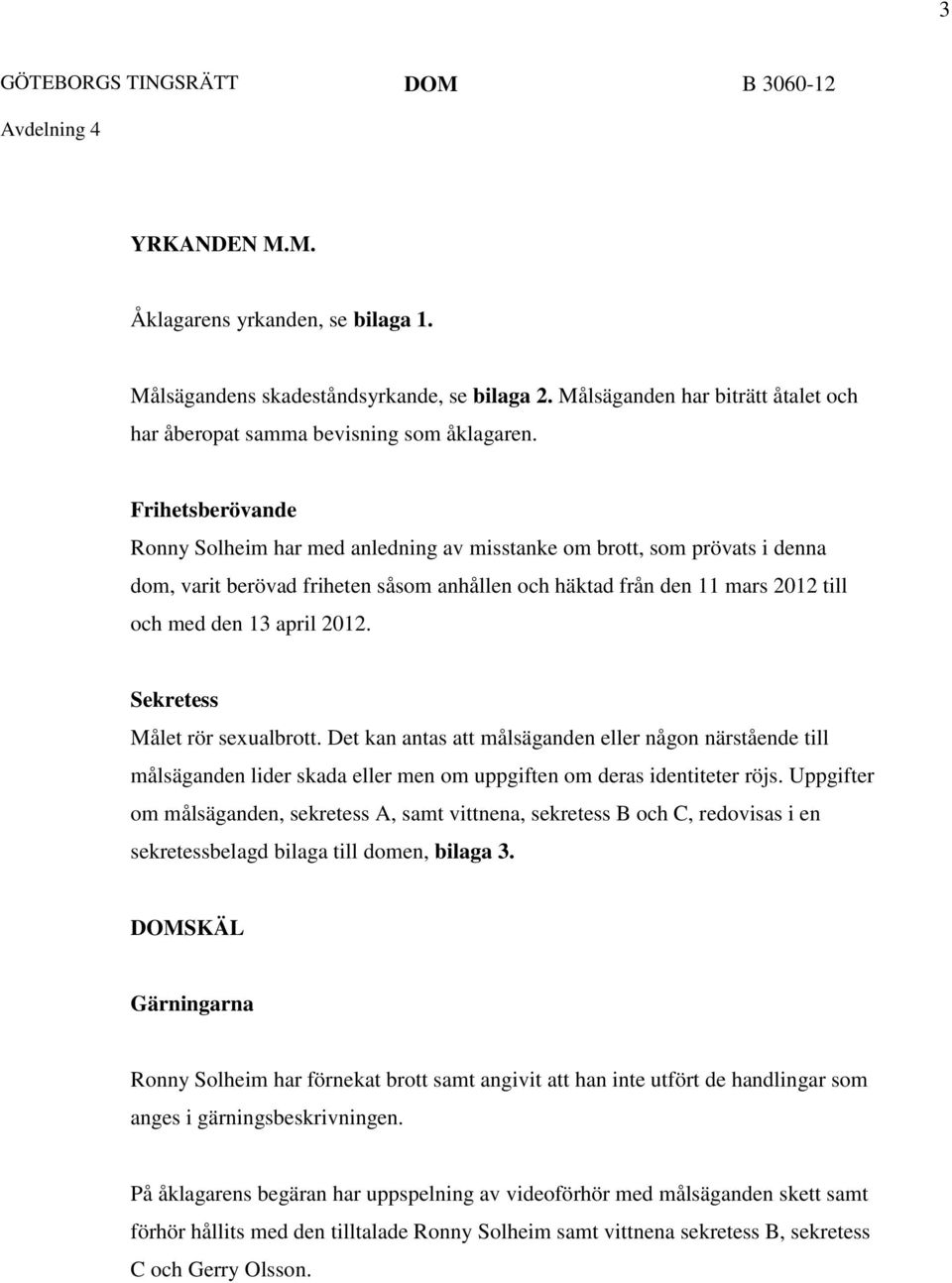 Frihetsberövande Ronny Solheim har med anledning av misstanke om brott, som prövats i denna dom, varit berövad friheten såsom anhållen och häktad från den 11 mars 2012 till och med den 13 april 2012.