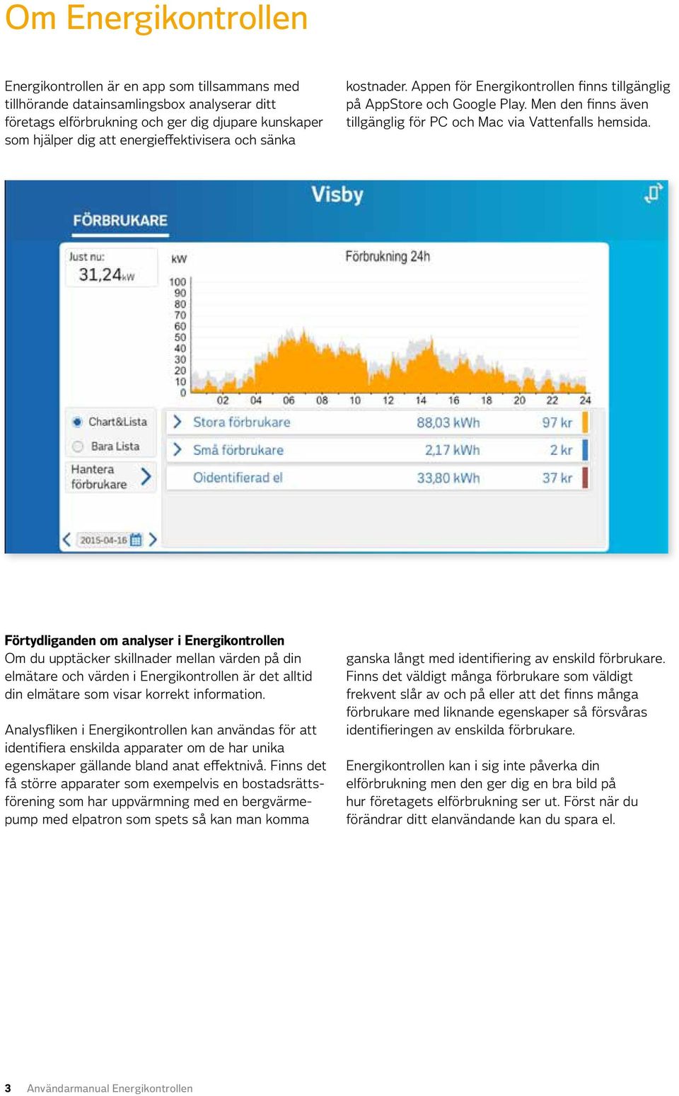 Förtydliganden om analyser i Energikontrollen Om du upptäcker skillnader mellan värden på din elmätare och värden i Energikontrollen är det alltid din elmätare som visar korrekt information.