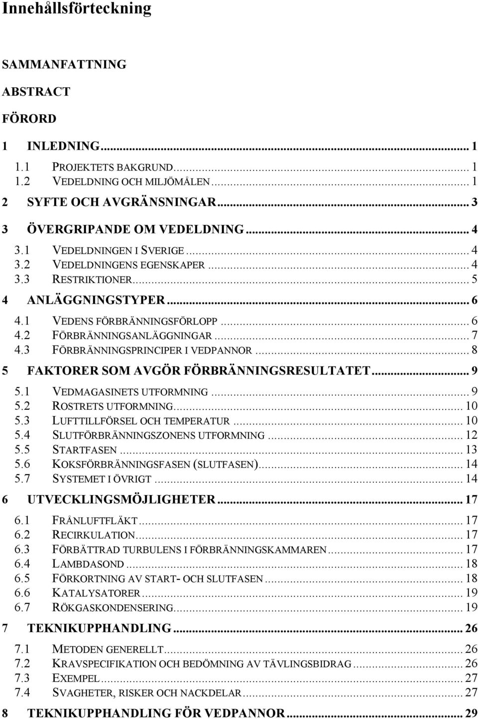 3 FÖRBRÄNNINGSPRINCIPER I VEDPANNOR... 8 5 FAKTORER SOM AVGÖR FÖRBRÄNNINGSRESULTATET... 9 5.1 VEDMAGASINETS UTFORMNING... 9 5.2 ROSTRETS UTFORMNING... 10 5.3 LUFTTILLFÖRSEL OCH TEMPERATUR... 10 5.4 SLUTFÖRBRÄNNINGSZONENS UTFORMNING.