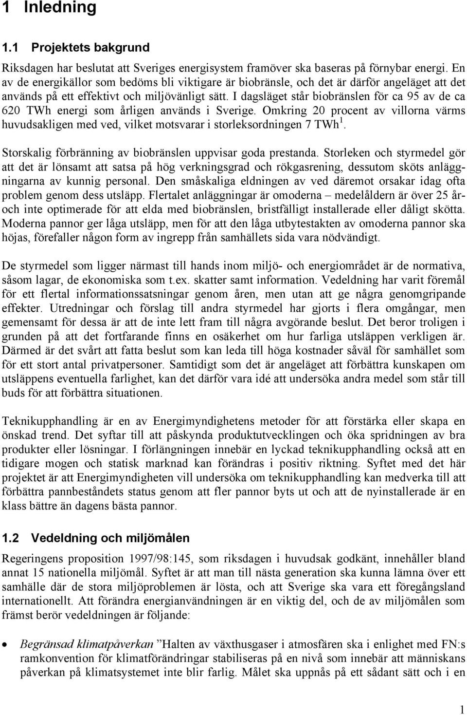 I dagsläget står biobränslen för ca 95 av de ca 620 TWh energi som årligen används i Sverige. Omkring 20 procent av villorna värms huvudsakligen med ved, vilket motsvarar i storleksordningen 7 TWh 1.