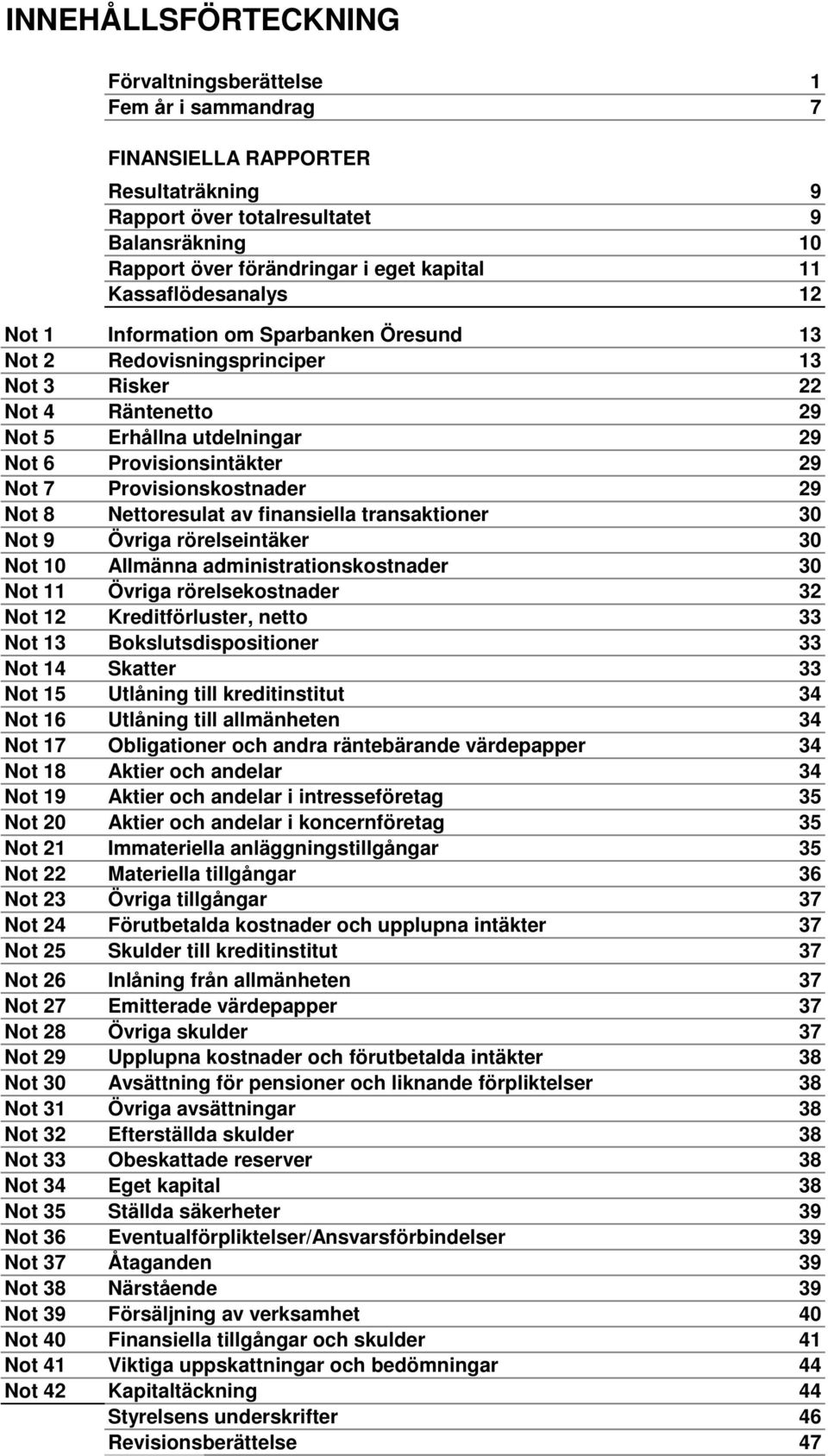 Provisionskostnader 29 Not 8 Nettoresulat av finansiella transaktioner 30 Not 9 Övriga rörelseintäker 30 Not 10 Allmänna administrationskostnader 30 Not 11 Övriga rörelsekostnader 32 Not 12