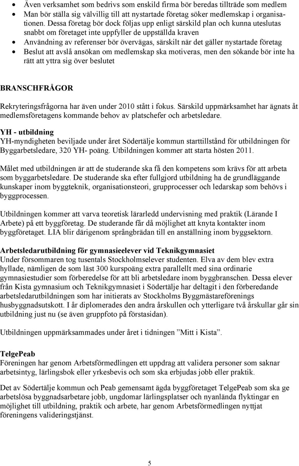 nystartade företag Beslut att avslå ansökan om medlemskap ska motiveras, men den sökande bör inte ha rätt att yttra sig över beslutet BRANSCHFRÅGOR Rekryteringsfrågorna har även under 2010 stått i