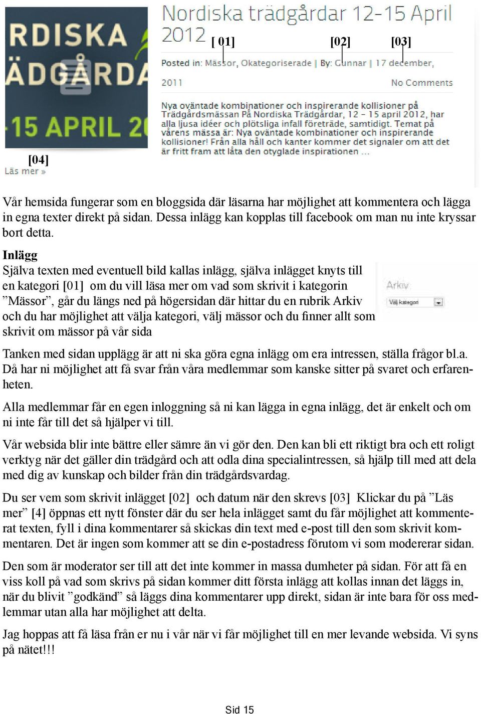 Inlägg Själva texten med eventuell bild kallas inlägg, själva inlägget knyts till en kategori [01] om du vill läsa mer om vad som skrivit i kategorin Mässor, går du längs ned på högersidan där hittar