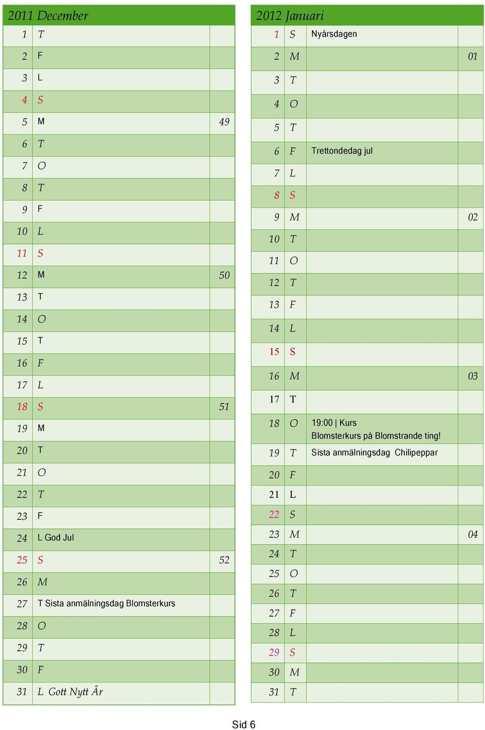 2 M 01 3 T 4 O 5 T 6 F Trettondedag jul 7 L 8 S 9 M 02 10 T 11 O 12 T 13 F 14 L 15 S 16 M 03 17 T 18 O 19:00 Kurs Blomsterkurs