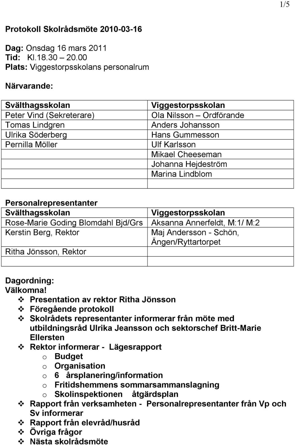 Hans Gummesson Ulf Karlsson Mikael Cheeseman Johanna Hejdeström Marina Lindblom Personalrepresentanter Svälthagsskolan Viggestorpsskolan Rose-Marie Goding Blomdahl Bjd/Grs Aksanna Annerfeldt, M:1/