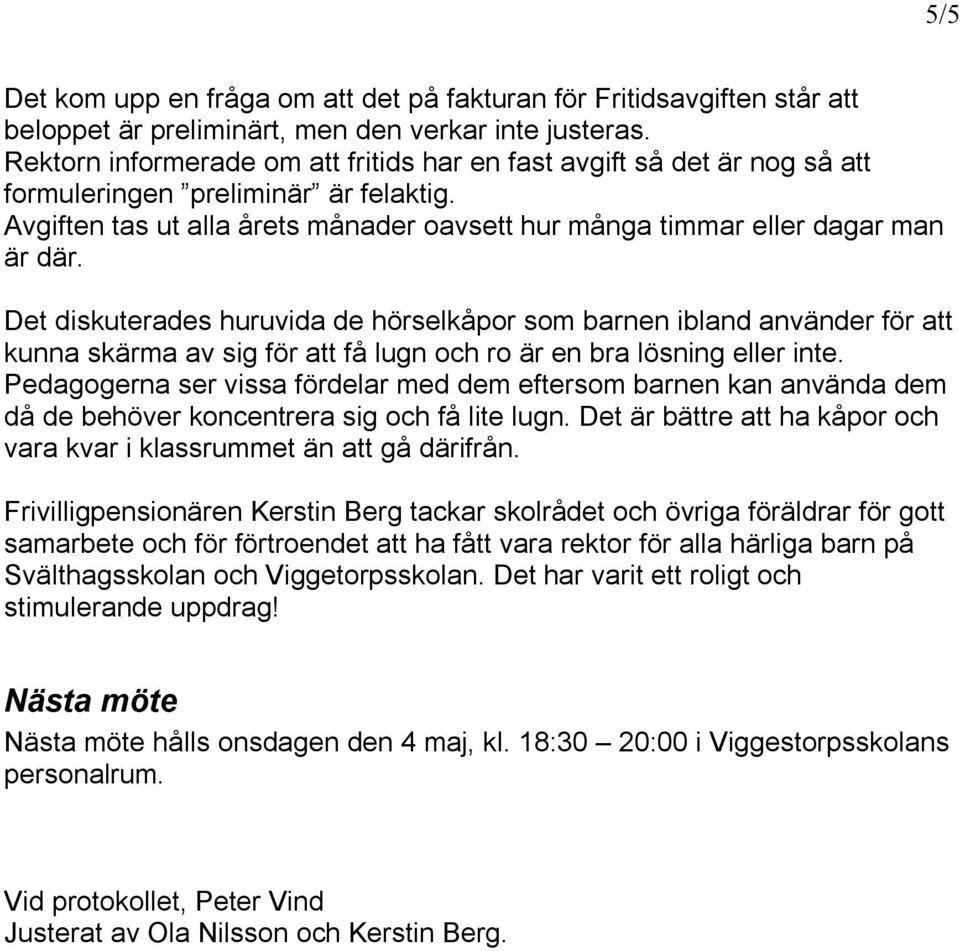 Det diskuterades huruvida de hörselkåpor som barnen ibland använder för att kunna skärma av sig för att få lugn och ro är en bra lösning eller inte.