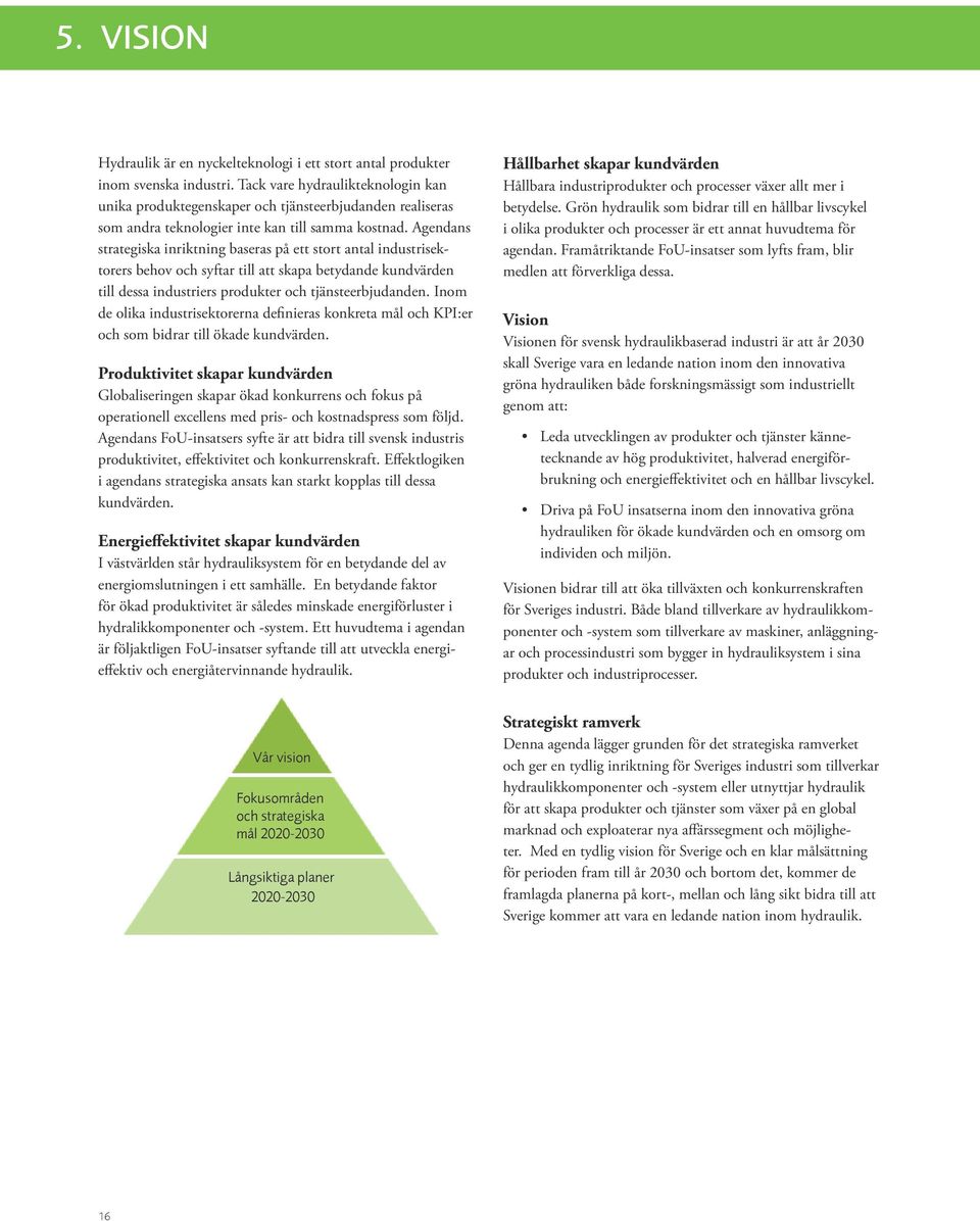 Agendans strategiska inriktning baseras på ett stort antal industrisektorers behov och syftar till att skapa betydande kundvärden till dessa industriers produkter och tjänsteerbjudanden.