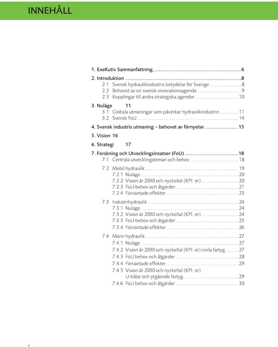 Vision 16 6. Strategi 17 7. Forskning och Utvecklingsinsatser (FoU)...18 7.1 Centrala utvecklingsteman och behov... 18 7.2 Mobil hydraulik... 19 7.2.1 Nuläge... 20 7.2.2 Vision år 2030 och nyckeltal (KPI: er).