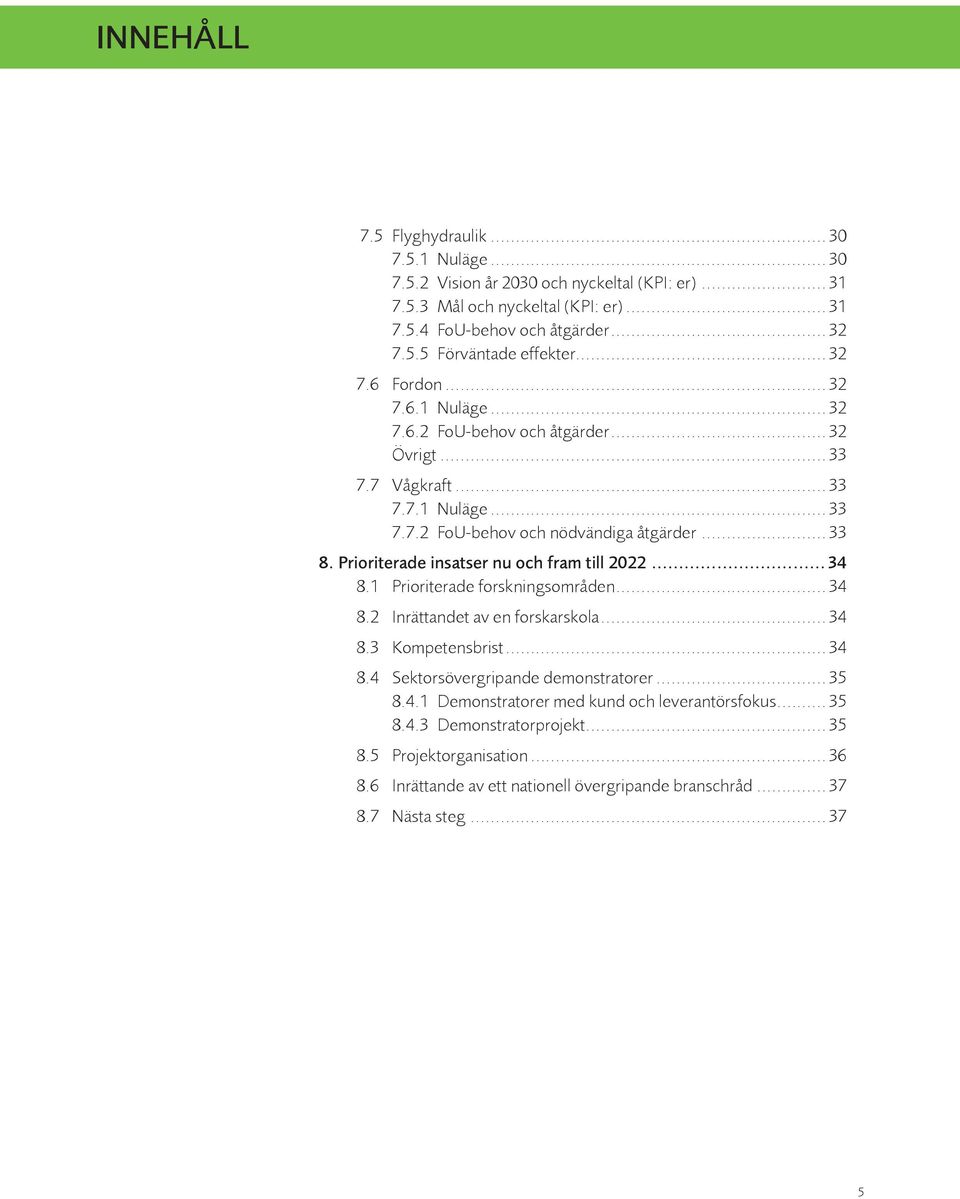 Prioriterade insatser nu och fram till 2022...34 8.1 Prioriterade forskningsområden... 34 8.2 Inrättandet av en forskarskola... 34 8.3 Kompetensbrist... 34 8.4 Sektorsövergripande demonstratorer.