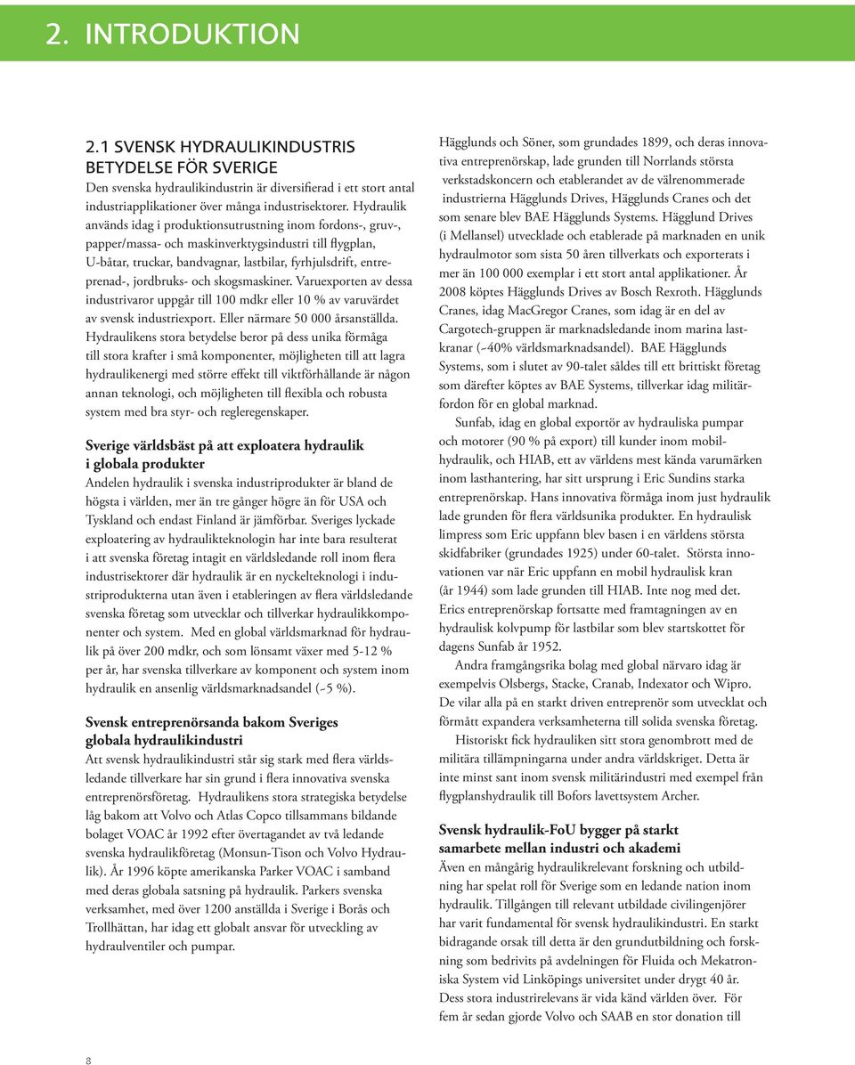 jordbruks- och skogsmaskiner. Varuexporten av dessa industrivaror uppgår till 100 mdkr eller 10 % av varuvärdet av svensk industriexport. Eller närmare 50 000 årsanställda.