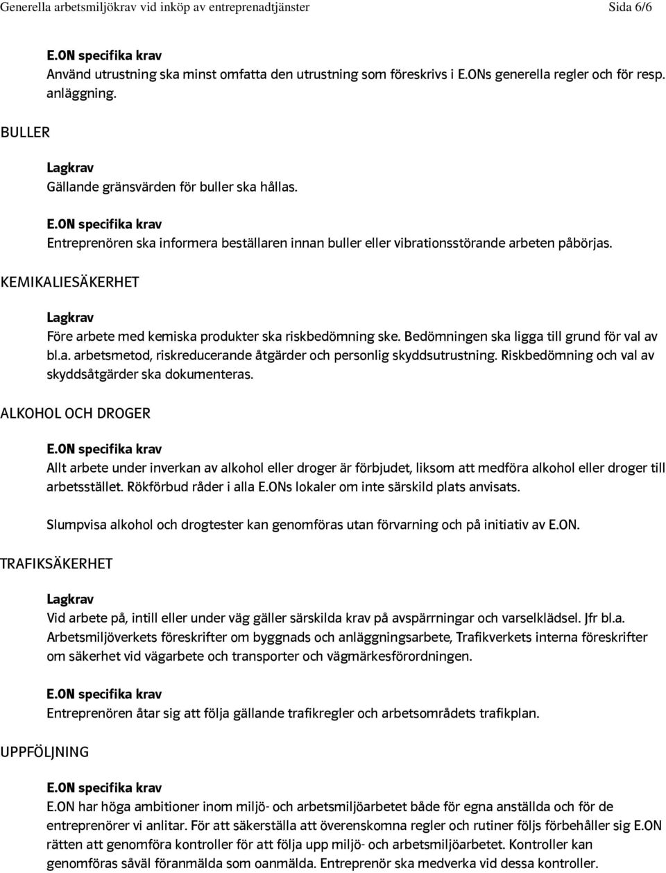 KEMIKALIESÄKERHET Före arbete med kemiska produkter ska riskbedömning ske. Bedömningen ska ligga till grund för val av bl.a. arbetsmetod, riskreducerande åtgärder och personlig skyddsutrustning.