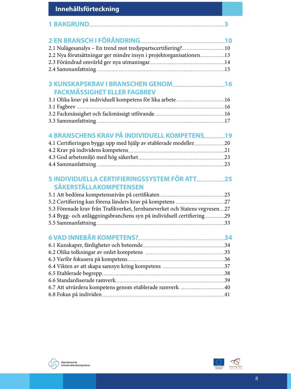 1 Fagbrev 16 3.2 Fackmässighet och fackmässigt utförande 16 3.3 Sammanfattning 17 4 BRANSCHENS KRAV PÅ INDIVIDUELL KOMPETENS 19 4.1 Certifieringen byggs upp med hjälp av etablerade modeller 20 4.