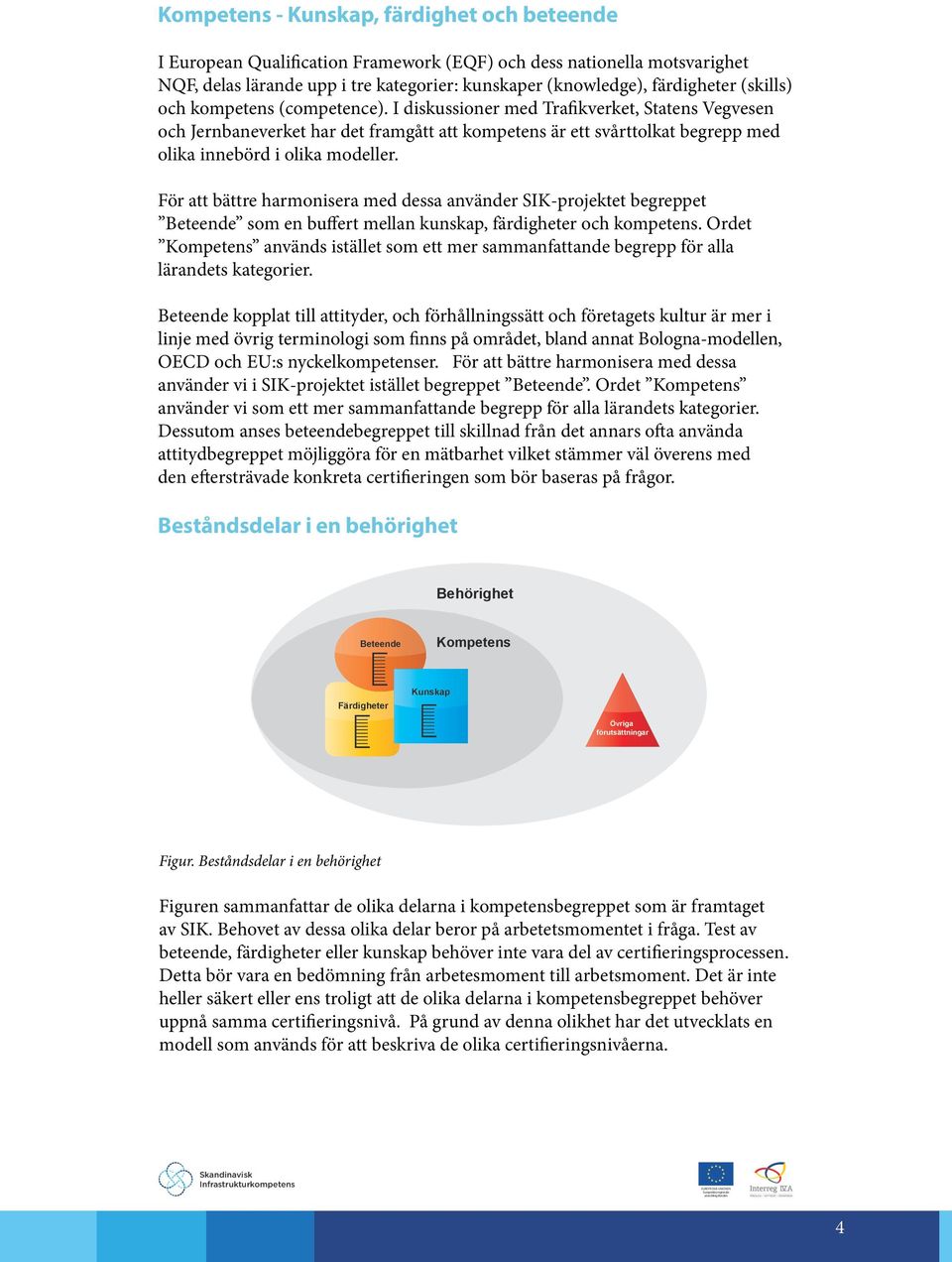 För att bättre harmonisera med dessa använder SIK-projektet begreppet Beteende som en buffert mellan kunskap, färdigheter och kompetens.