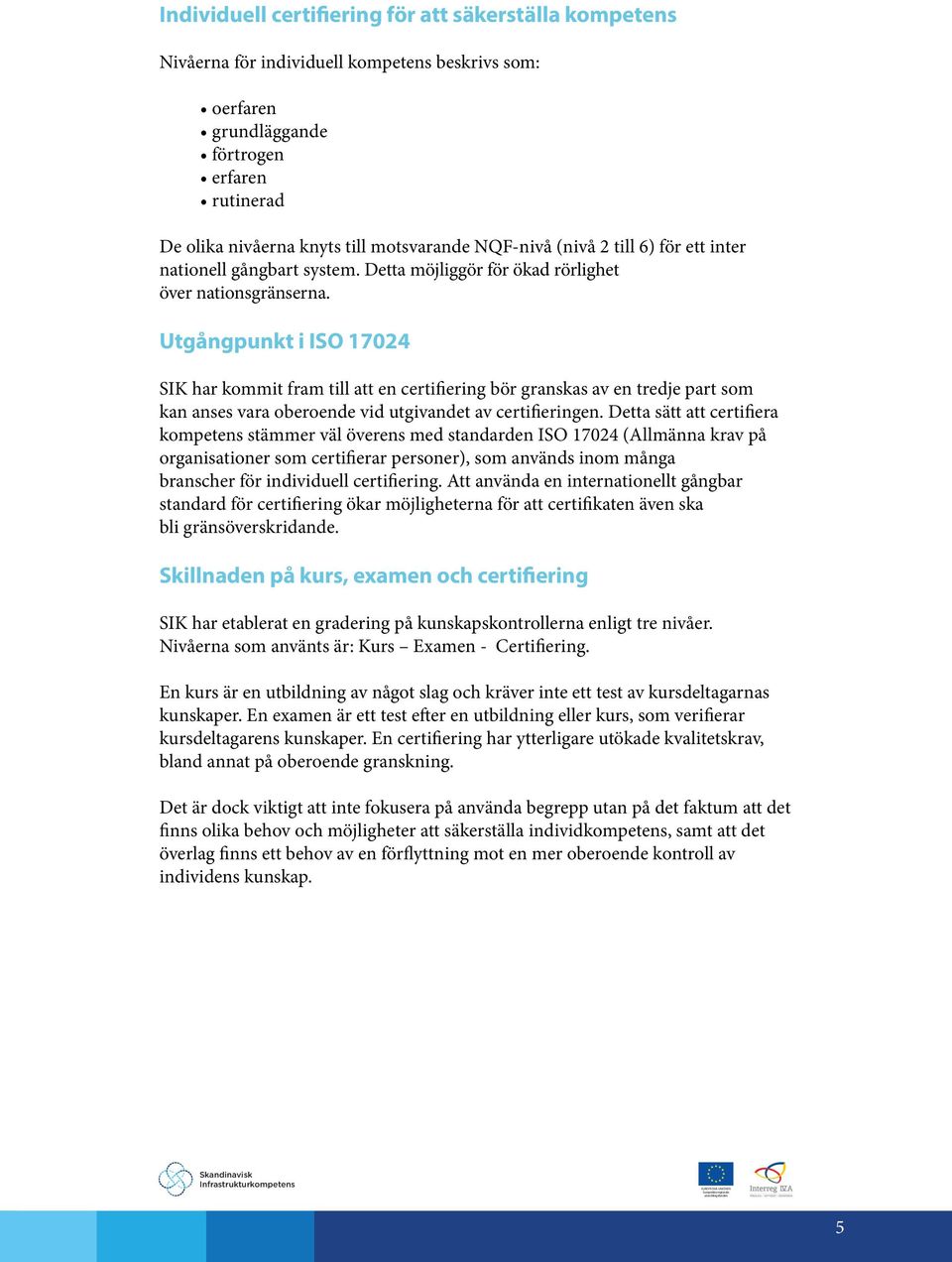 Utgångpunkt i ISO 17024 SIK har kommit fram till att en certifiering bör granskas av en tredje part som kan anses vara oberoende vid utgivandet av certifieringen.