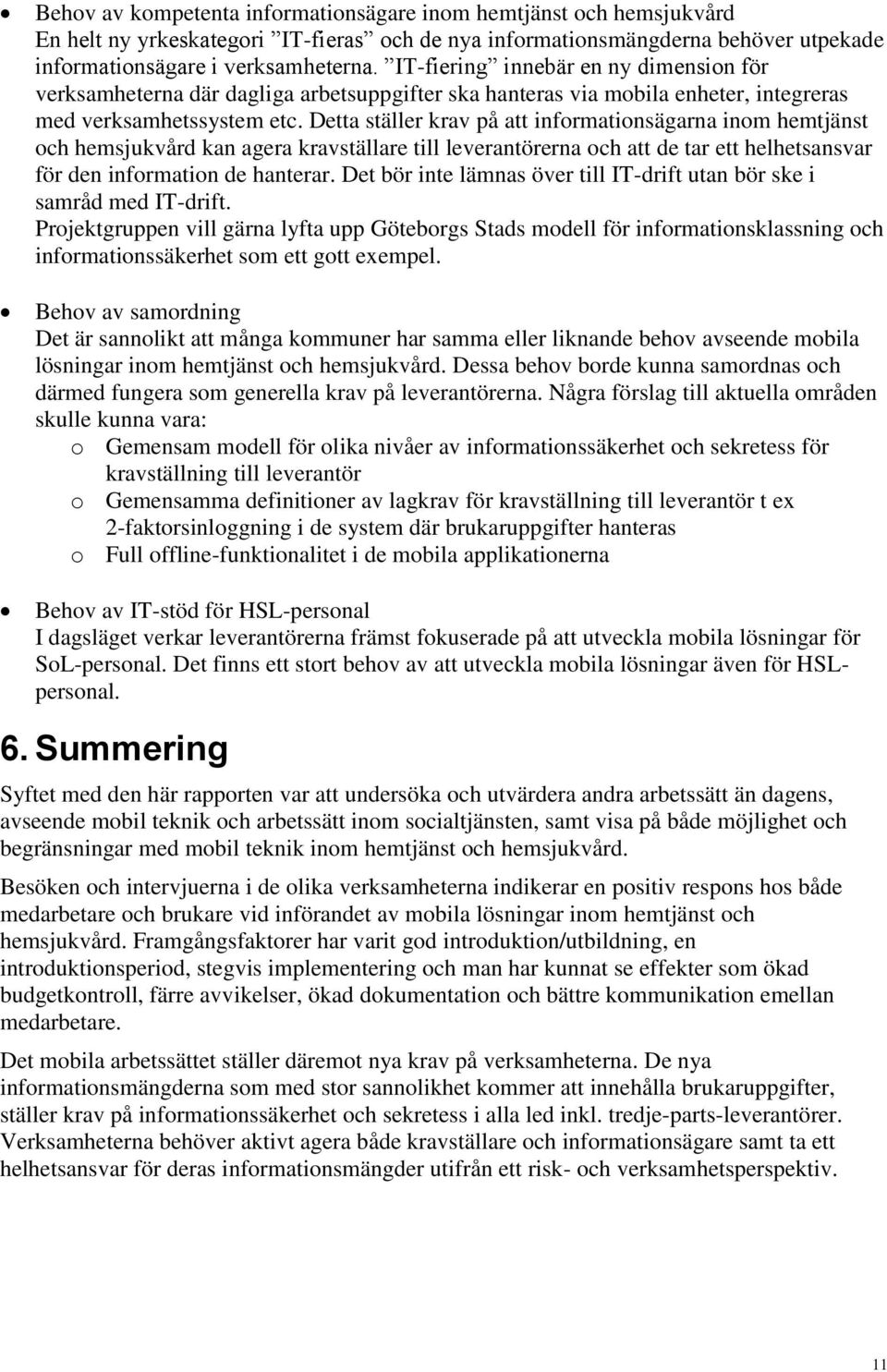 Detta ställer krav på att informationsägarna inom hemtjänst och hemsjukvård kan agera kravställare till leverantörerna och att de tar ett helhetsansvar för den information de hanterar.