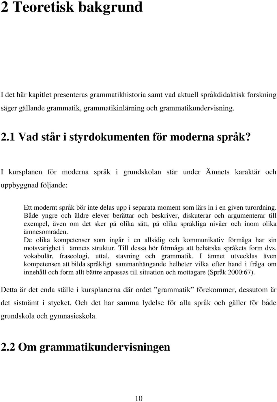 I kursplanen för moderna språk i grundskolan står under Ämnets karaktär och uppbyggnad följande: Ett modernt språk bör inte delas upp i separata moment som lärs in i en given turordning.