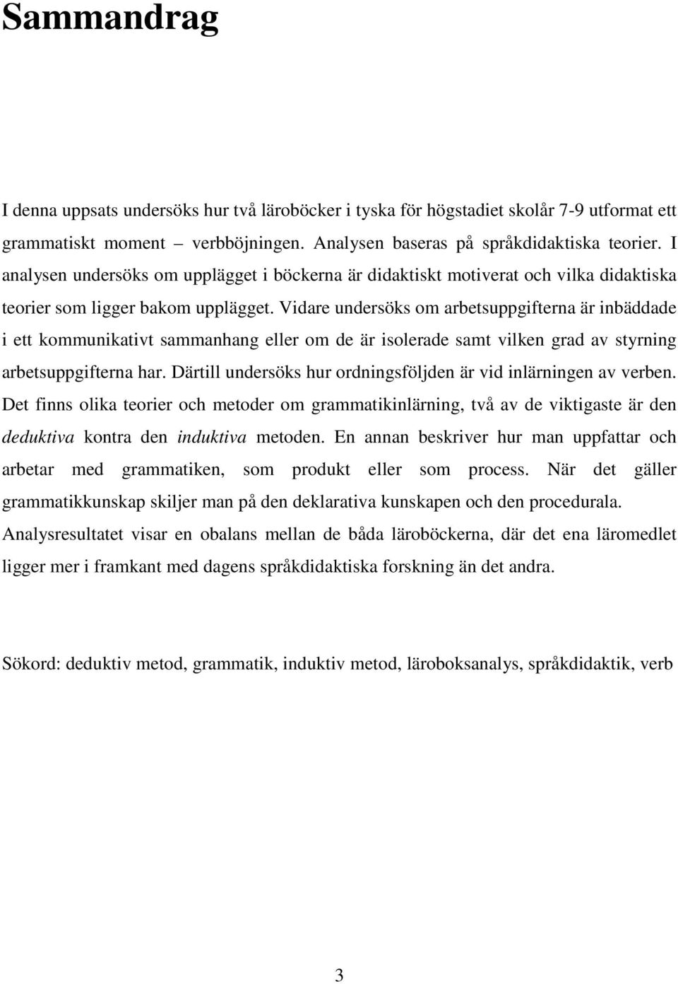 Vidare undersöks om arbetsuppgifterna är inbäddade i ett kommunikativt sammanhang eller om de är isolerade samt vilken grad av styrning arbetsuppgifterna har.