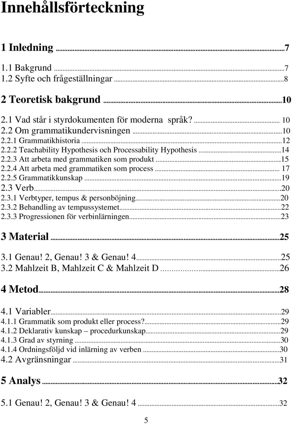 .. 17 2.2.5 Grammatikkunskap...19 2.3 Verb...20 2.3.1 Verbtyper, tempus & personböjning...20 2.3.2 Behandling av tempussystemet...22 2.3.3 Progressionen för verbinlärningen...23 3 Material...25 3.