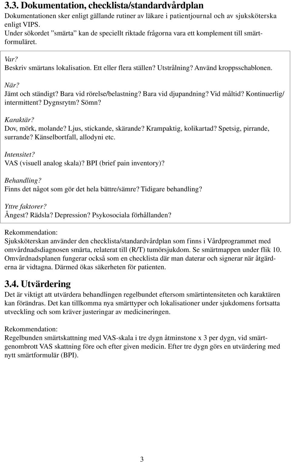 När? Jämt och ständigt? Bara vid rörelse/belastning? Bara vid djupandning? Vid måltid? Kontinuerlig/ intermittent? Dygnsrytm? Sömn? Karaktär? Dov, mörk, molande? Ljus, stickande, skärande?