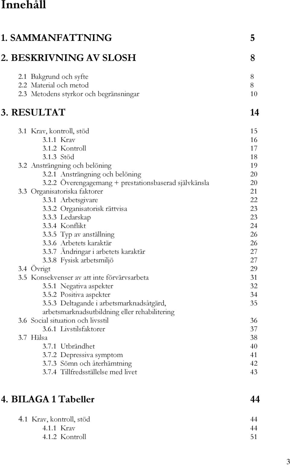 3.2 Organisatorisk rättvisa 23 3.3.3 Ledarskap 23 3.3.4 Konflikt 24 3.3.5 Typ av anställning 26 3.3.6 Arbetets karaktär 26 3.3.7 Ändringar i arbetets karaktär 27 3.3.8 Fysisk arbetsmiljö 27 3.