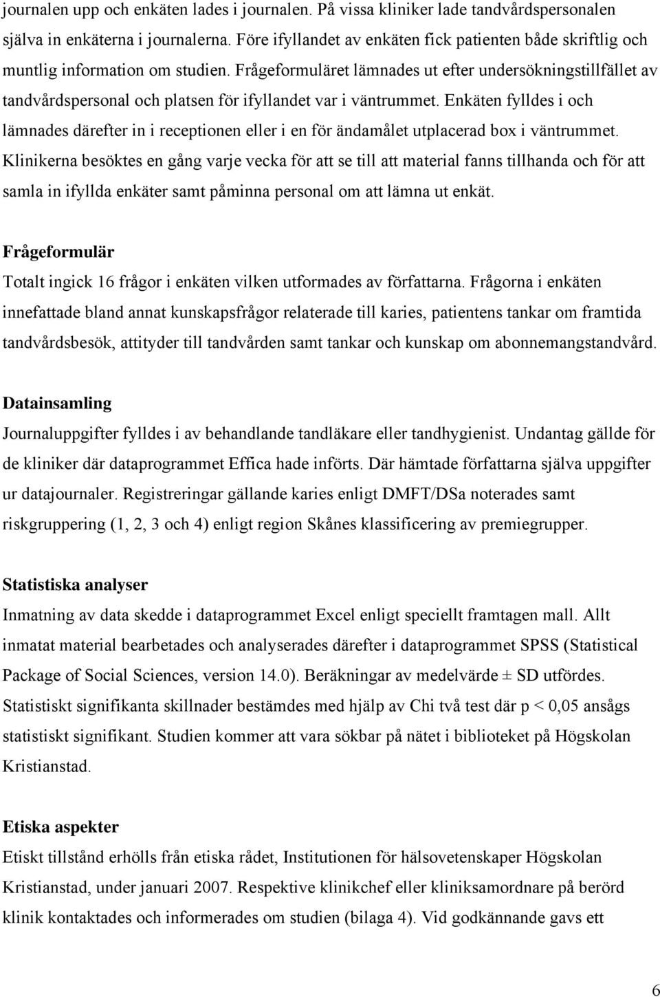 Frågeformuläret lämnades ut efter undersökningstillfället av tandvårdspersonal och platsen för ifyllandet var i väntrummet.