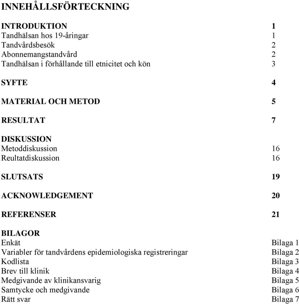 ACKNOWLEDGEMENT 20 REFERENSER 21 BILAGOR Enkät Bilaga 1 Variabler för tandvårdens epidemiologiska registreringar Bilaga 2