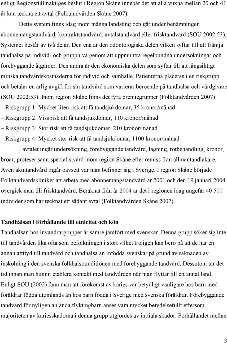 Den ena är den odontologiska delen vilken syftar till att främja tandhälsa på individ- och gruppnivå genom att uppmuntra regelbundna undersökningar och förebyggande åtgärder.