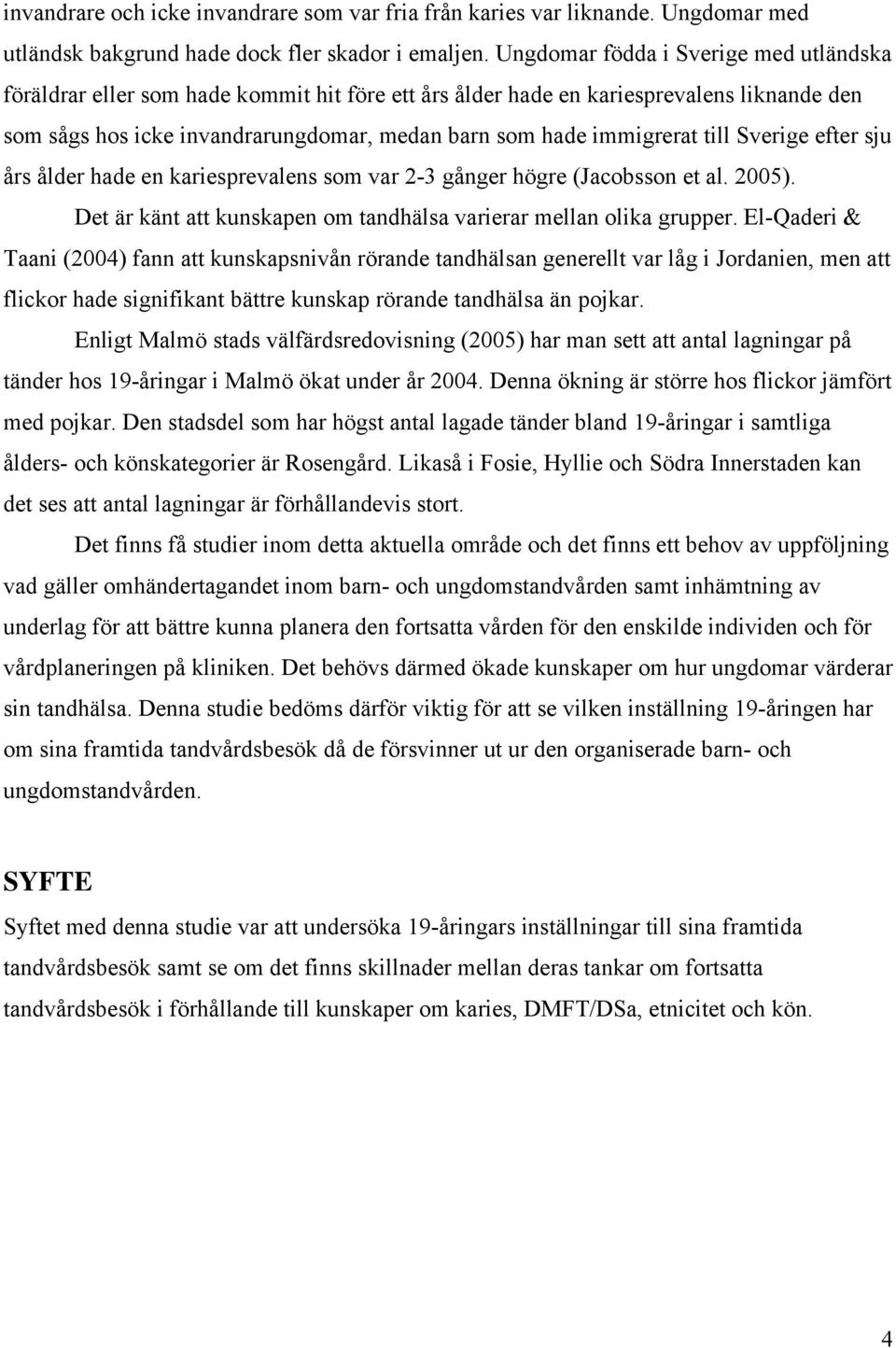 till Sverige efter sju års ålder hade en kariesprevalens som var 2-3 gånger högre (Jacobsson et al. 2005). Det är känt att kunskapen om tandhälsa varierar mellan olika grupper.