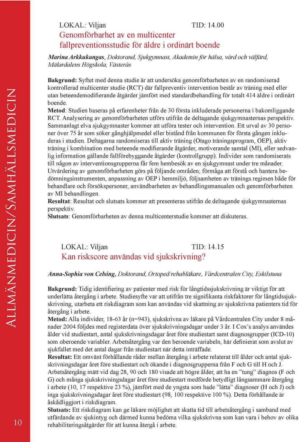 Allmänmedicin/Samhällsmedicin 10 Bakgrund: Syftet med denna studie är att undersöka genomförbarheten av en randomiserad kontrollerad multicenter studie (RCT) där fallpreventiv intervention består av