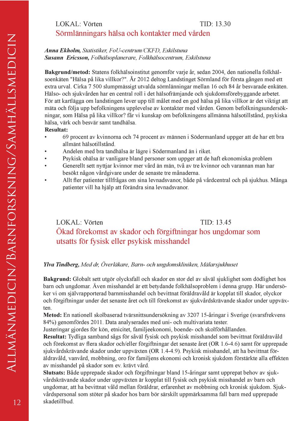 folkhälsoinstitut genomför varje år, sedan 2004, den nationella folkhälsoenkäten "Hälsa på lika villkor?". År 2012 deltog Landstinget Sörmland för första gången med ett extra urval.