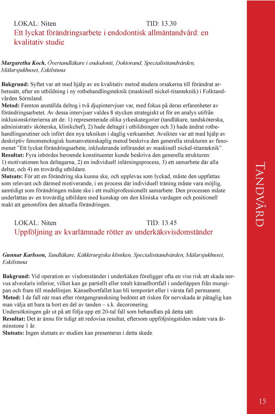 Syftet var att med hjälp av en kvalitativ metod studera orsakerna till förändrat arbetssätt, efter en utbildning i ny rotbehandlingsteknik (maskinell nickel-titanteknik) i Folktandvården Sörmland.