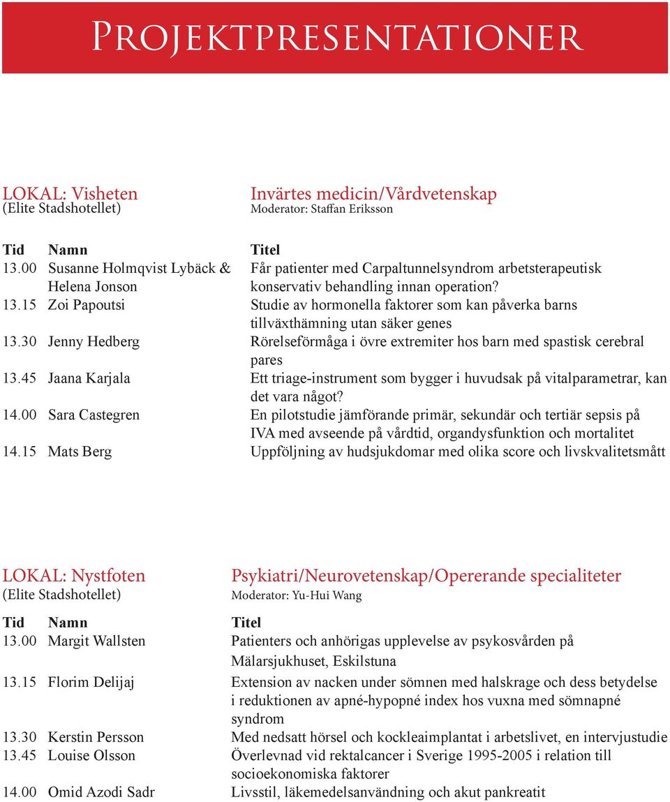 15 Zoi Papoutsi Studie av hormonella faktorer som kan påverka barns tillväxthämning utan säker genes 13.30 Jenny Hedberg Rörelseförmåga i övre extremiter hos barn med spastisk cerebral pares 13.