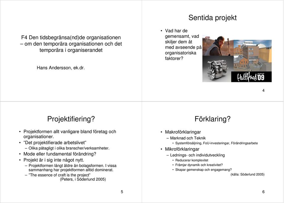 Mode eller fundamental förändring? Projekt är i sig inte något nytt. Projektformen långt äldre än bolagsformen. I vissa sammanhang har projektformen alltid dominerat.