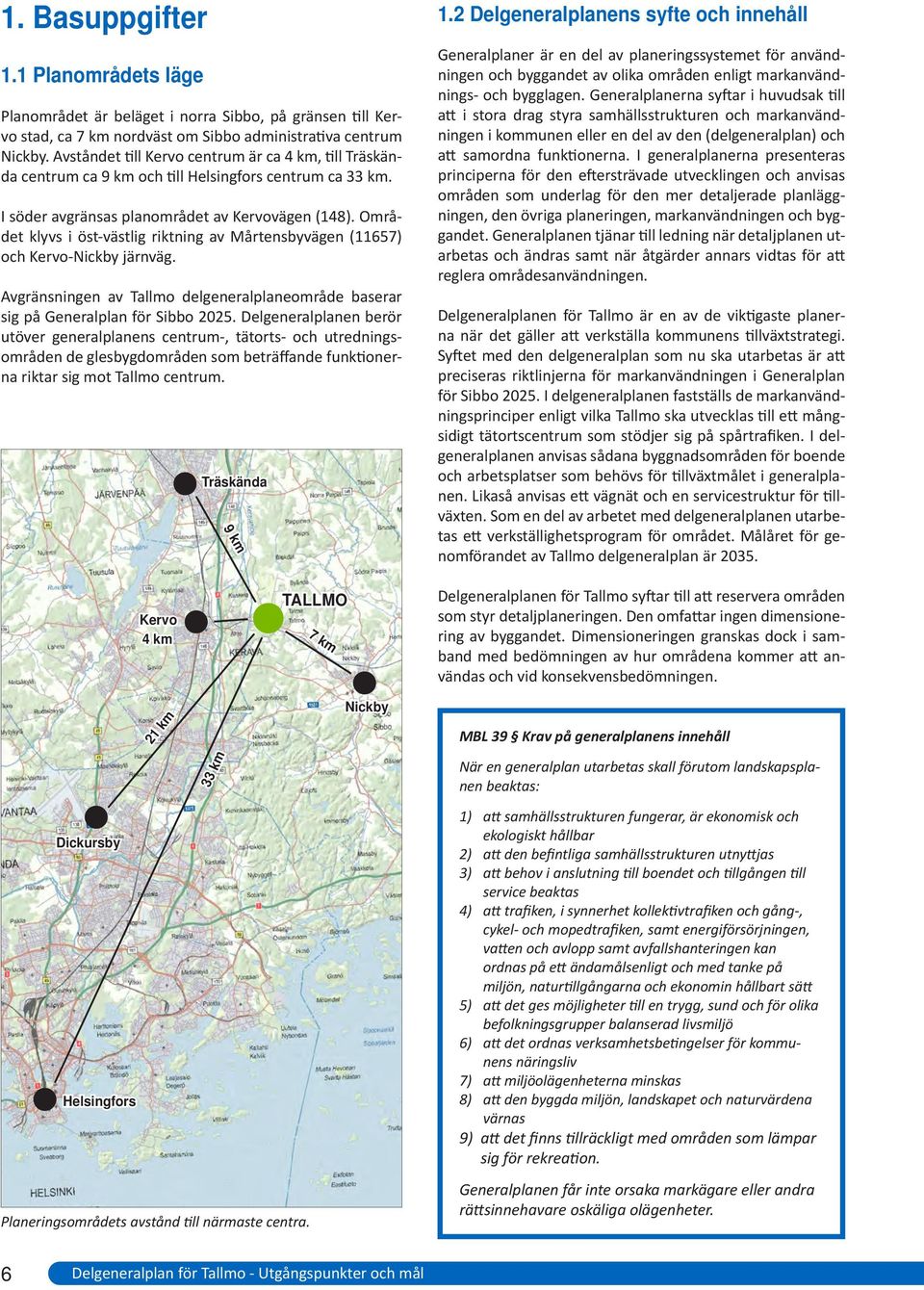 Området klyvs i öst-västlig riktning av Mårtensbyvägen (11657) och Kervo-Nickby järnväg. vgränsningen av Tallmo delgeneralplaneområde baserar sig på Generalplan för Sibbo 2025.